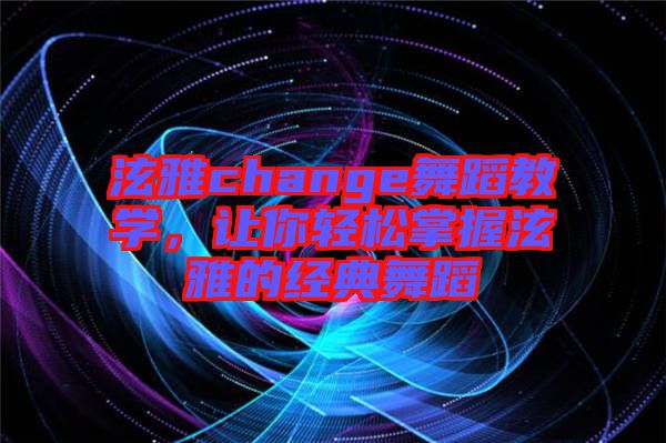 泫雅change舞蹈教學(xué)，讓你輕松掌握泫雅的經(jīng)典舞蹈