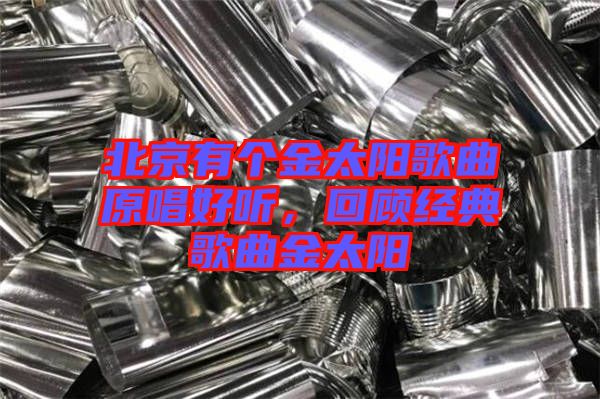 北京有個金太陽歌曲原唱好聽，回顧經典歌曲金太陽