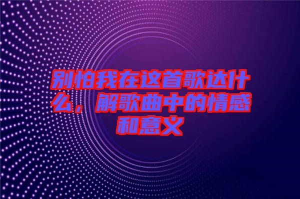 別怕我在這首歌達(dá)什么，解歌曲中的情感和意義