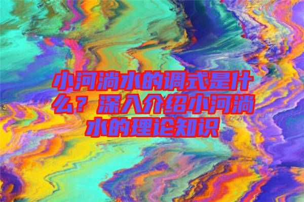 小河淌水的調(diào)式是什么？深入介紹小河淌水的理論知識(shí)
