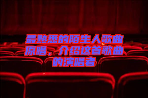 最熟悉的陌生人歌曲原唱，介紹這首歌曲的演唱者