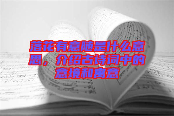 落花有意隨是什么意思，介紹古詩詞中的意境和寓意
