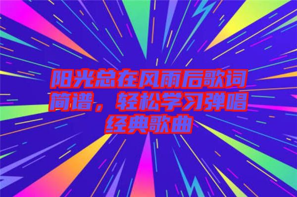 陽光總在風(fēng)雨后歌詞簡譜，輕松學(xué)習(xí)彈唱經(jīng)典歌曲