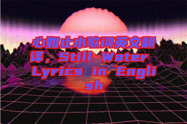 心如止水歌詞英文翻譯，Still Water Lyrics in English