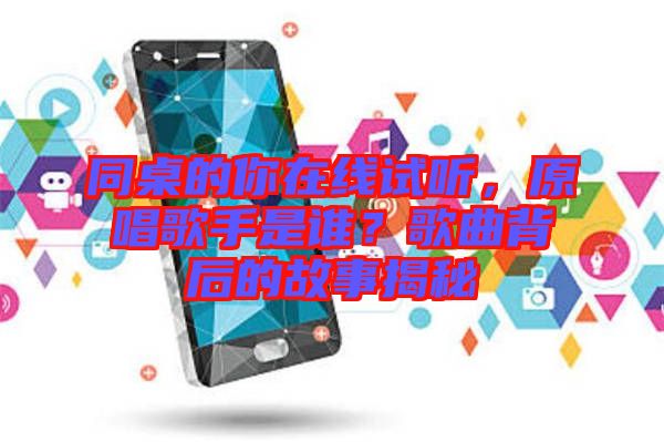 同桌的你在線試聽，原唱歌手是誰？歌曲背后的故事揭秘