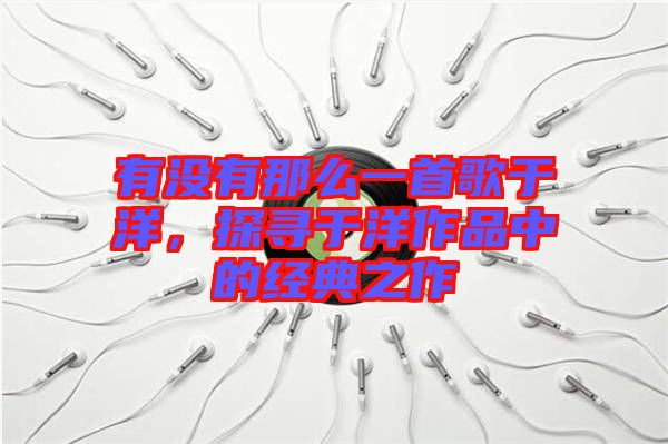 有沒有那么一首歌于洋，探尋于洋作品中的經典之作