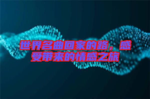 世界名曲回家的路，感受帶來的情感之旅