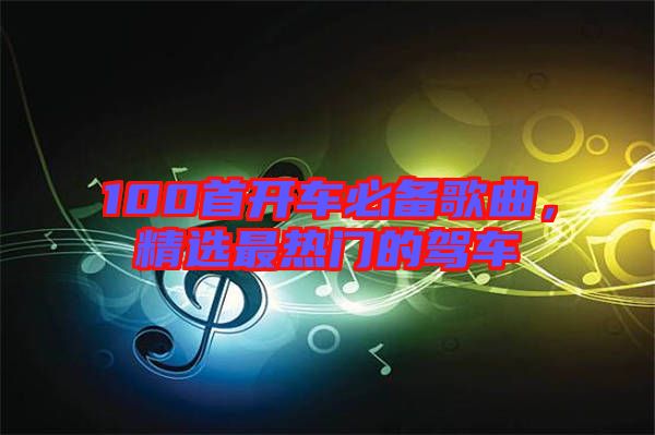 100首開車必備歌曲，精選最熱門的駕車