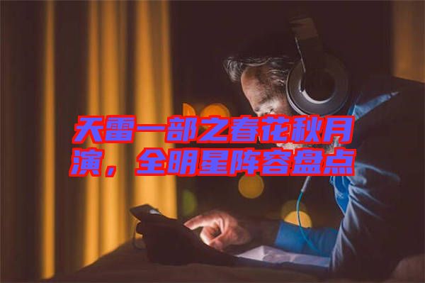 天雷一部之春花秋月演，全明星陣容盤點