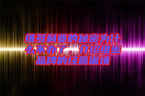 維多利亞的秘密為什么不辦了，介紹維密品牌的經營困境