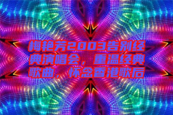 梅艷芳2003告別經(jīng)典演唱會，重溫經(jīng)典歌曲，懷念香港歌后