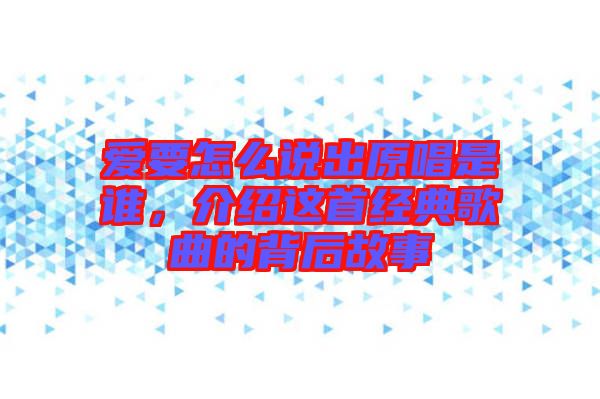 愛要怎么說出原唱是誰，介紹這首經(jīng)典歌曲的背后故事