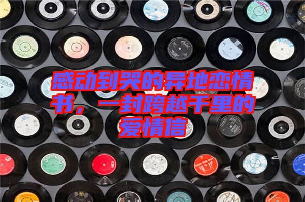 感動到哭的異地戀情書，一封跨越千里的愛情信