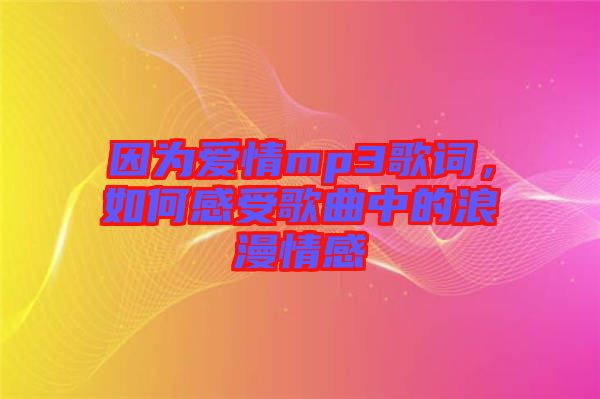 因?yàn)閻矍閙p3歌詞，如何感受歌曲中的浪漫情感