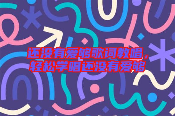 還沒有愛夠歌詞教唱，輕松學唱還沒有愛夠