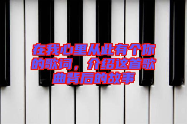 在我心里從此有個你的歌詞，介紹這首歌曲背后的故事