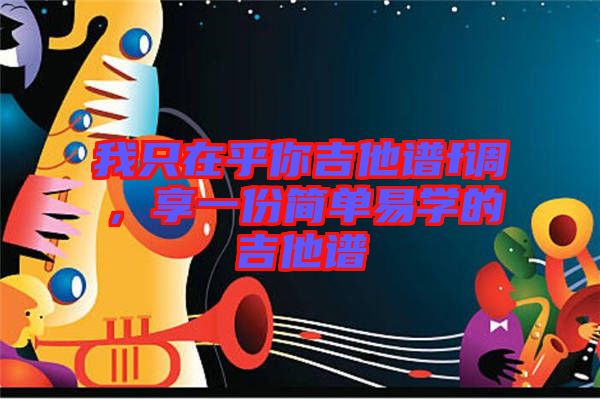 我只在乎你吉他譜f調(diào)，享一份簡(jiǎn)單易學(xué)的吉他譜