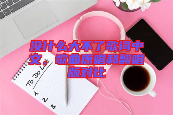 沒(méi)什么大不了歌詞中文，歌曲原唱和翻唱版對(duì)比