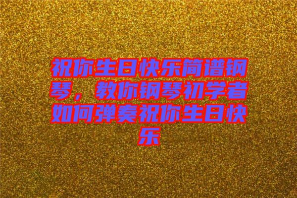 祝你生日快樂簡譜鋼琴，教你鋼琴初學(xué)者如何彈奏祝你生日快樂