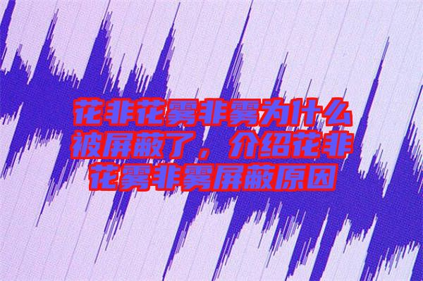 花非花霧非霧為什么被屏蔽了，介紹花非花霧非霧屏蔽原因