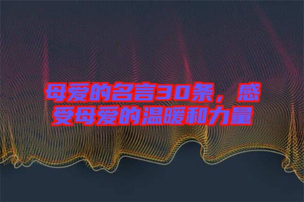 母愛(ài)的名言30條，感受母愛(ài)的溫暖和力量