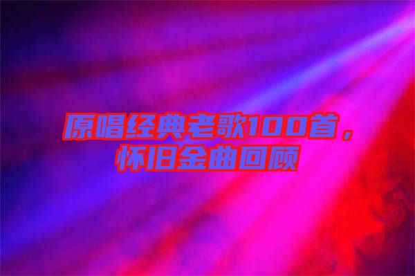 原唱經(jīng)典老歌100首，懷舊金曲回顧