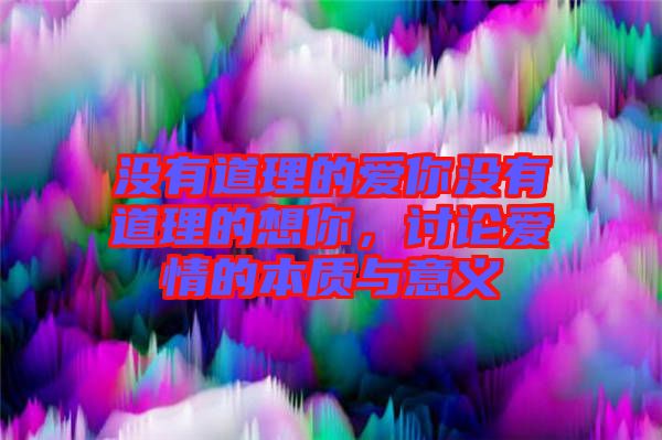 沒有道理的愛你沒有道理的想你，討論愛情的本質與意義