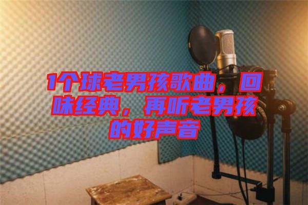 1個球老男孩歌曲，回味經(jīng)典，再聽老男孩的好聲音