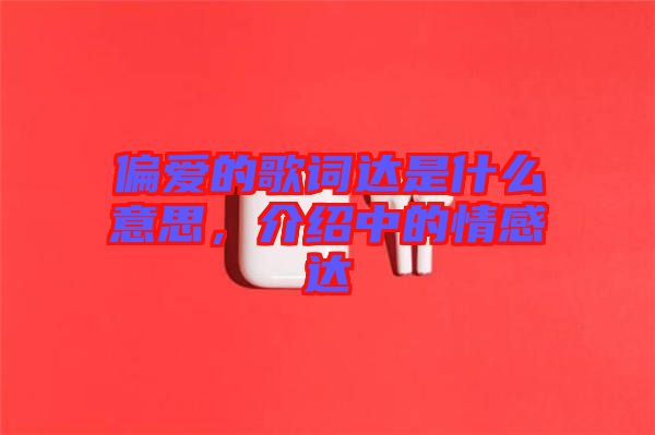偏愛的歌詞達(dá)是什么意思，介紹中的情感達(dá)