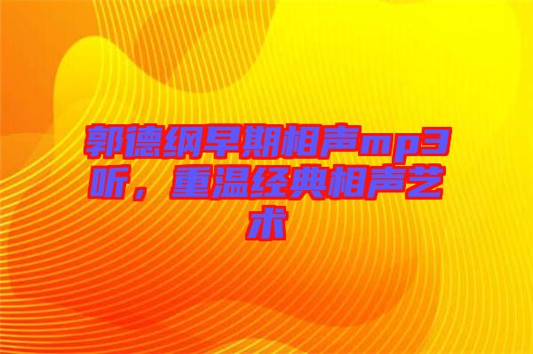 郭德綱早期相聲mp3聽，重溫經(jīng)典相聲藝術(shù)