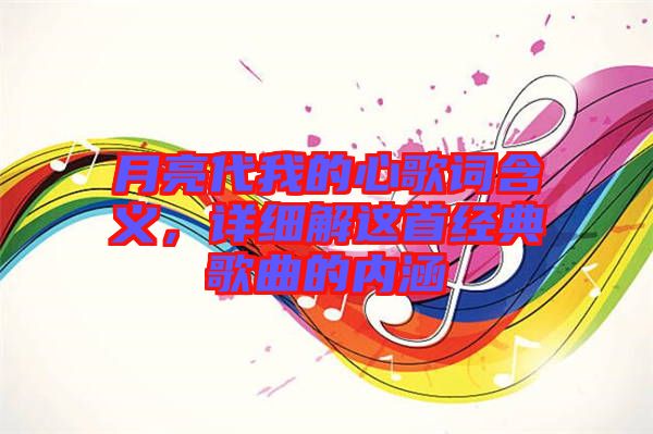 月亮代我的心歌詞含義，詳細(xì)解這首經(jīng)典歌曲的內(nèi)涵
