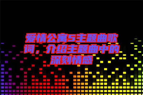 愛情公寓5主題曲歌詞，介紹主題曲中的深刻情感