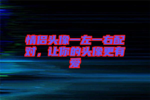 情侶頭像一左一右配對(duì)，讓你的頭像更有愛