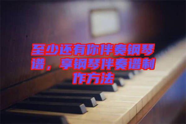 至少還有你伴奏鋼琴譜，享鋼琴伴奏譜制作方法