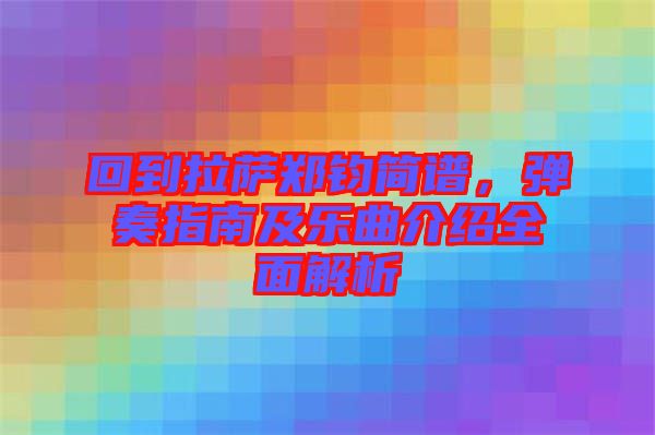 回到拉薩鄭鈞簡譜，彈奏指南及樂曲介紹全面解析