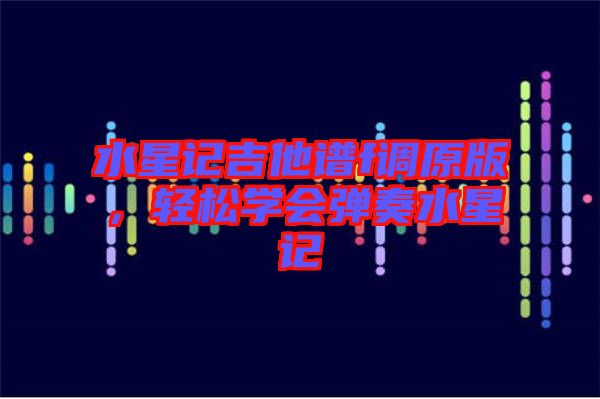 水星記吉他譜f調原版，輕松學會彈奏水星記