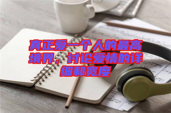真正愛一個人的最高境界，討論愛情的詳細(xì)和寬度