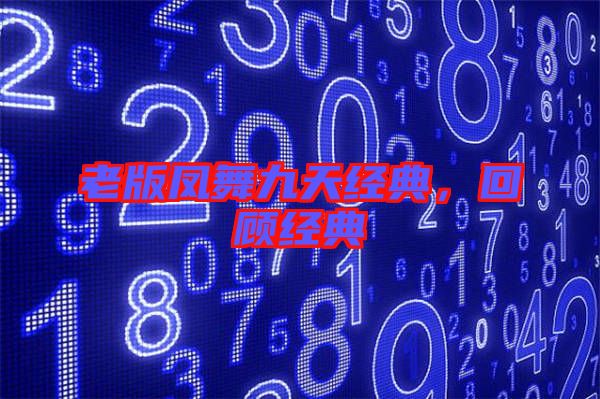 老版鳳舞九天經典，回顧經典