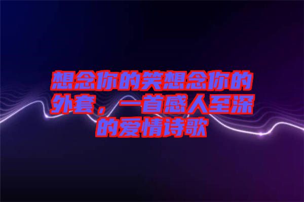 想念你的笑想念你的外套，一首感人至深的愛情詩歌