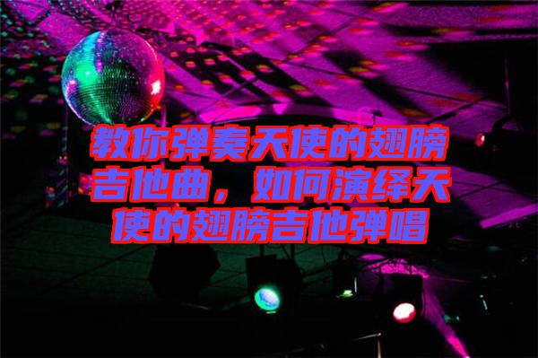 教你彈奏天使的翅膀吉他曲，如何演繹天使的翅膀吉他彈唱