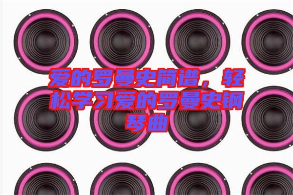 愛的羅曼史簡譜，輕松學(xué)習(xí)愛的羅曼史鋼琴曲