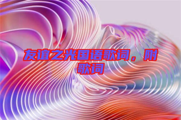 友誼之光國(guó)語(yǔ)歌詞，附歌詞