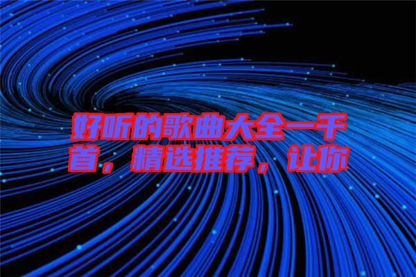 好聽(tīng)的歌曲大全一千首，精選推薦，讓你
