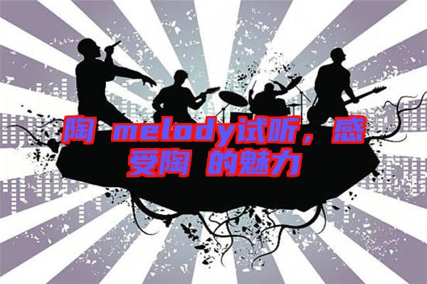 陶喆melody試聽(tīng)，感受陶喆的魅力