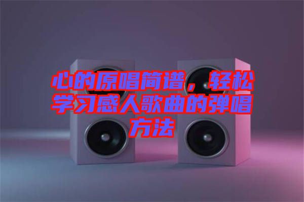 心的原唱簡譜，輕松學(xué)習(xí)感人歌曲的彈唱方法