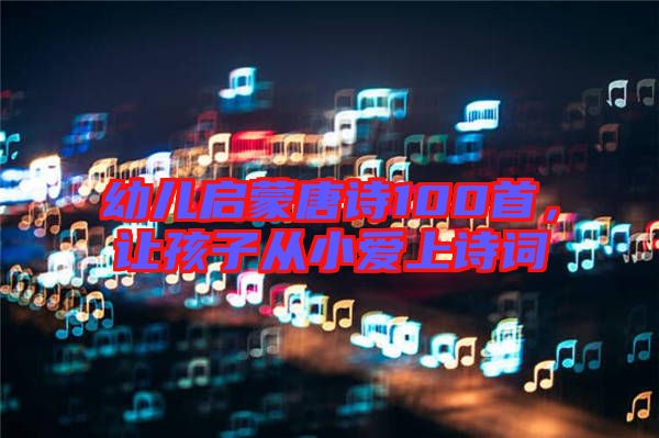 幼兒?jiǎn)⒚商圃?shī)100首，讓孩子從小愛上詩(shī)詞