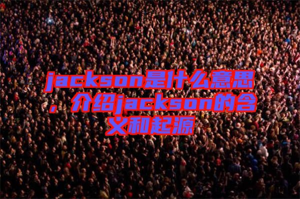 jackson是什么意思，介紹jackson的含義和起源