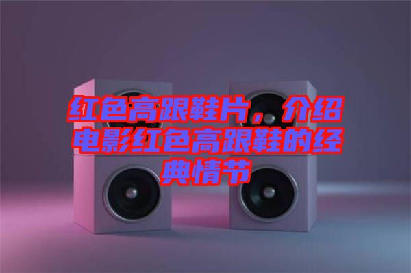 紅色高跟鞋片，介紹電影紅色高跟鞋的經(jīng)典情節(jié)