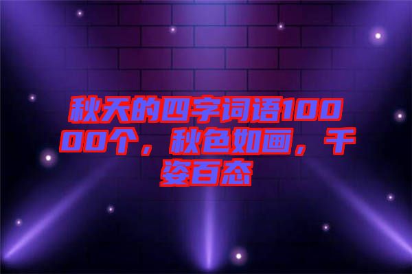 秋天的四字詞語(yǔ)10000個(gè)，秋色如畫(huà)，千姿百態(tài)