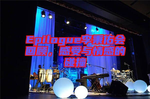 Epilogue李秉佑會(huì)回顧，感受與情感的碰撞
